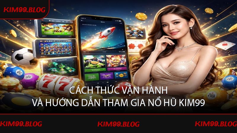 Cách thức vận hành và hướng dẫn tham gia Nổ hũ KIM99