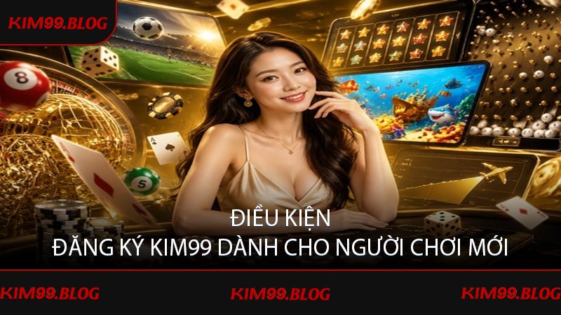 Điều kiện đăng ký KIM99 dành cho người chơi mới