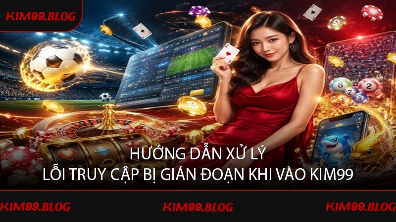 Hướng dẫn xử lý lỗi truy cập bị gián đoạn khi vào KIM99