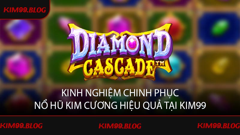 Kinh nghiệm chinh phục nổ hũ kim cương hiệu quả tại KIM99