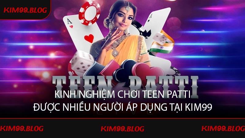 Kinh nghiệm chơi teen patti được nhiều người áp dụng tại KIM99