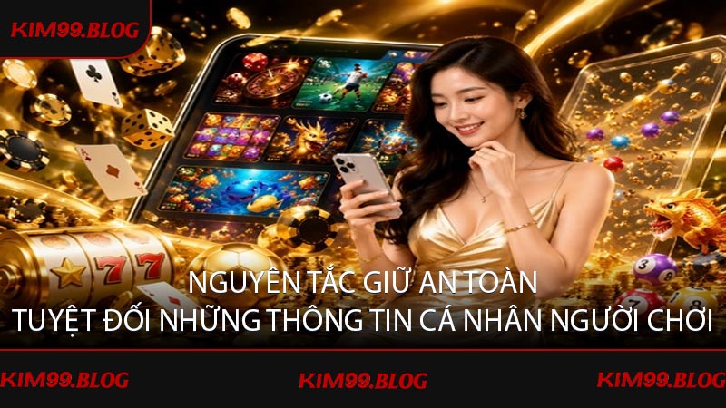 Nguyên tắc giữ an toàn tuyệt đối những thông tin cá nhân người chơi