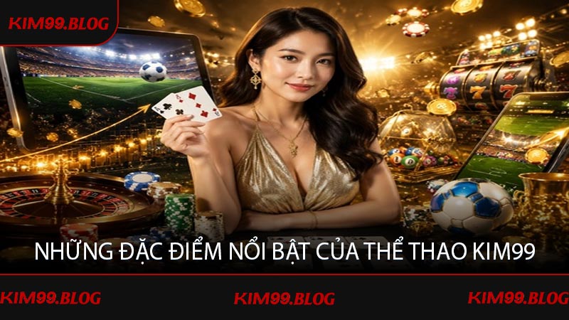 Những đặc điểm nổi bật của thể thao KIM99