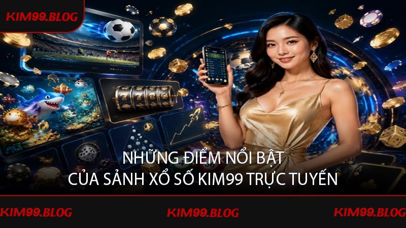 Những điểm nổi bật của sảnh xổ số KIM99 trực tuyến