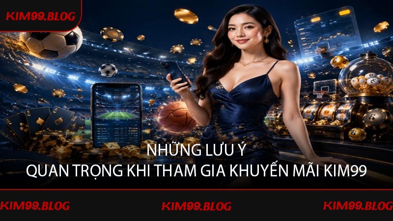 Những lưu ý quan trọng khi tham gia khuyến mãi KIM99