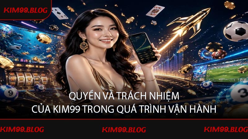 Quyền và trách nhiệm của kim99 trong quá trình vận hành